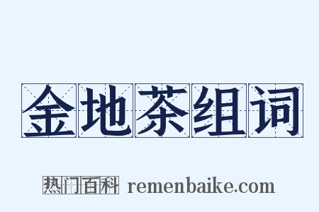 金地茶组词是什么意思的图片